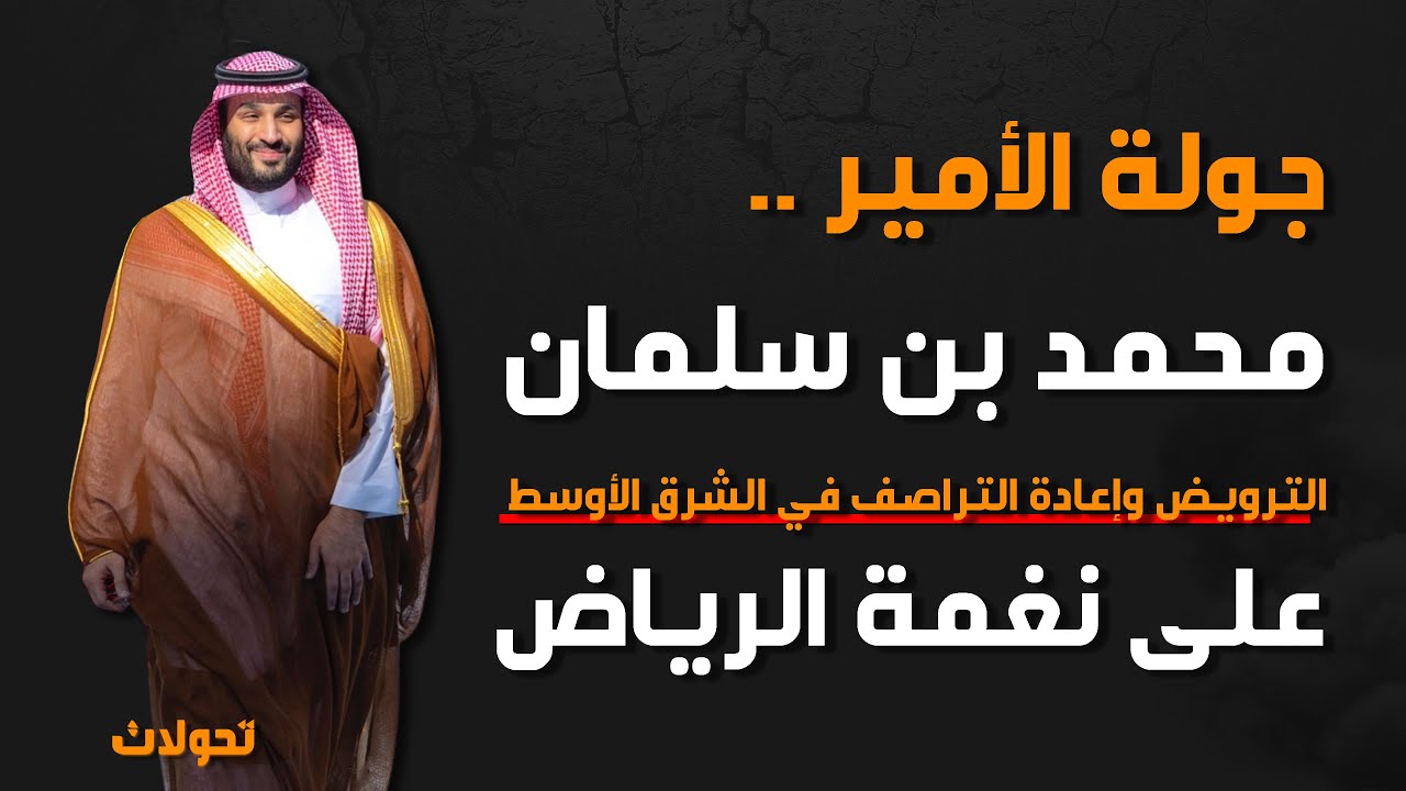 تحولات | جولة الأمير محمد بن سلمان .. الترويض وإعادة التراصف على نغمة الرياض