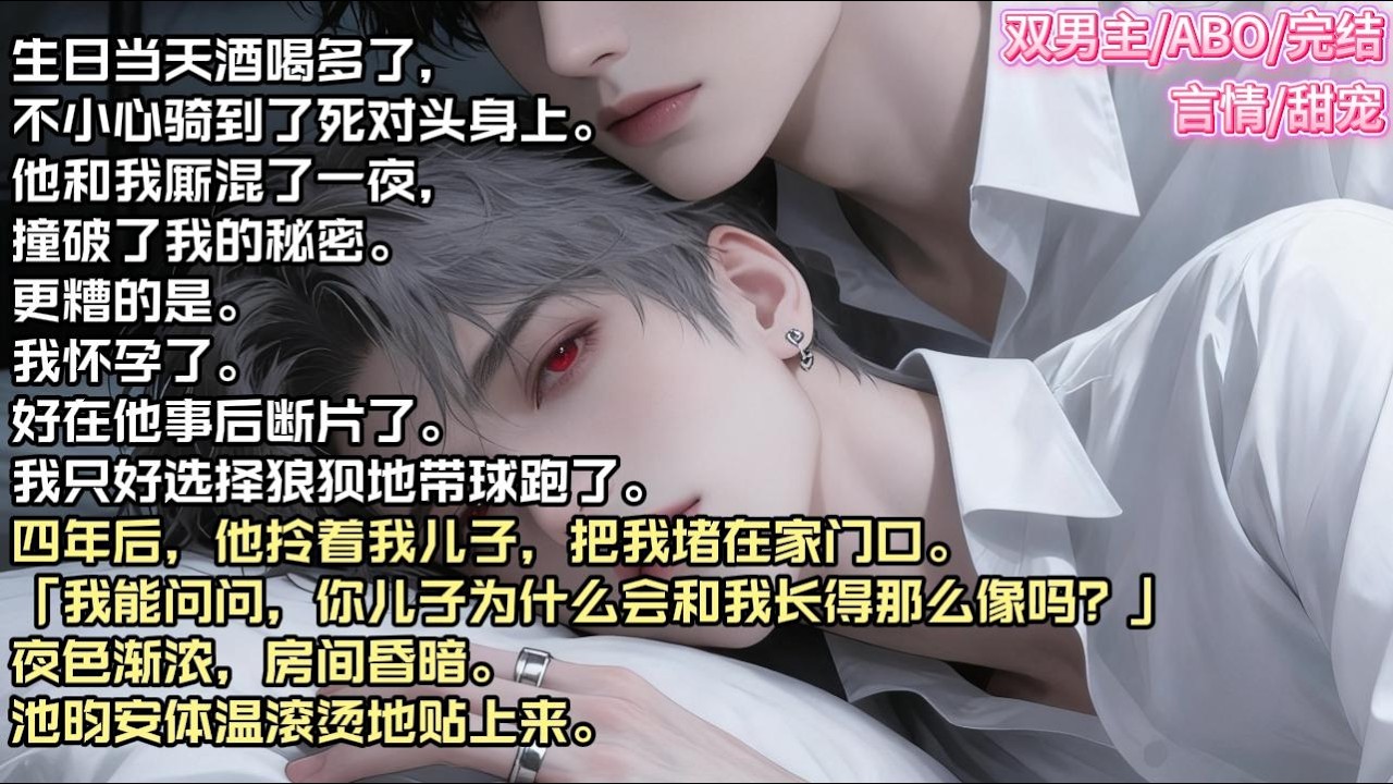 生日当天酒喝多了，不小心骑到了死对头身上。他和我厮混了一夜，撞破了我的秘密。更糟的是。我怀孕了。#现实 #校园 #小说 #故事 #情感 #言情 #双男主 #ABO #甜宠