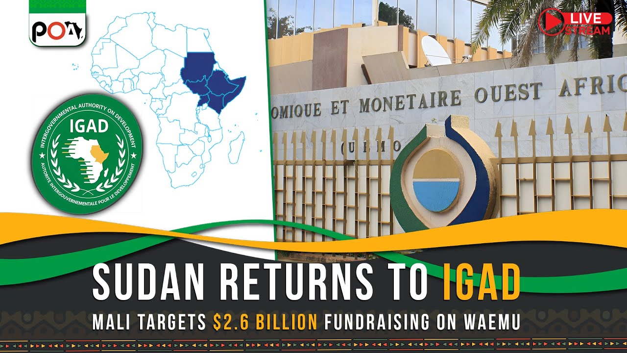 Sudan Returns to IGAD, Mali targets $2.6 billion fundraising on WAEMU