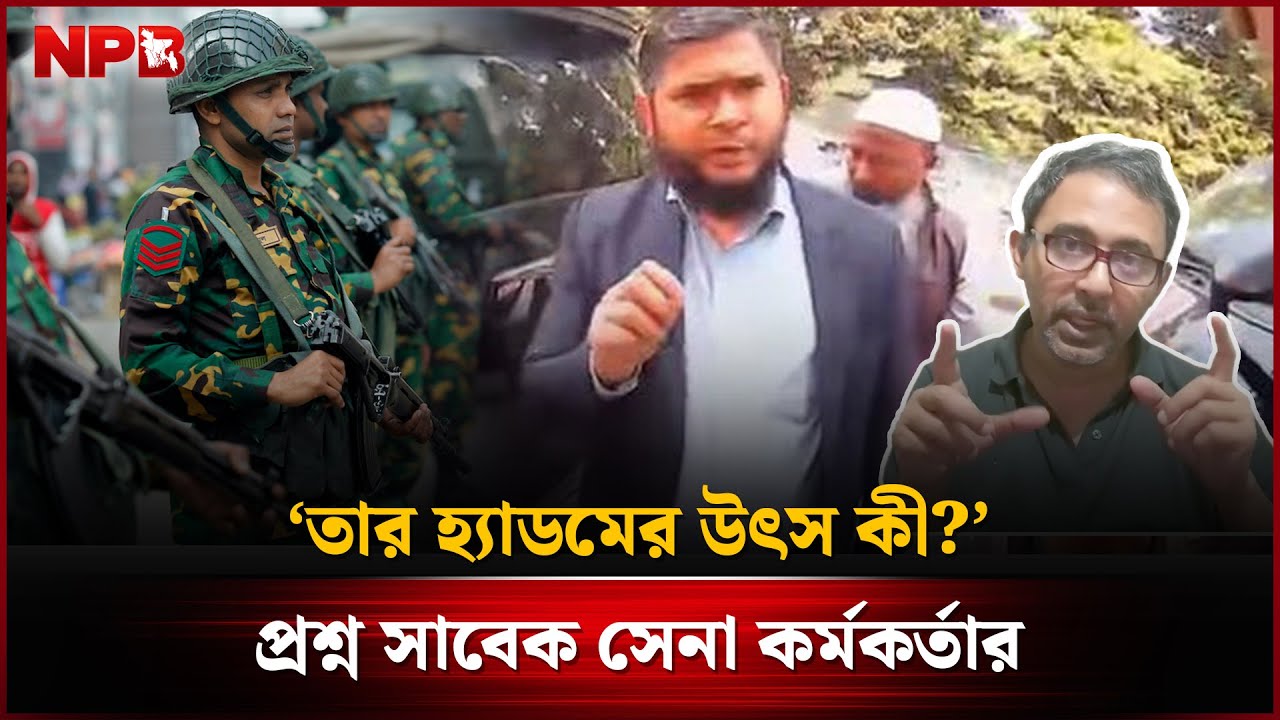 ‘তার হ্যা'ড'মের উৎস কী?’, প্রশ্ন সাবেক সেনা কর্মকর্তার | Dr. SM Khaliduzzaman | NPB News