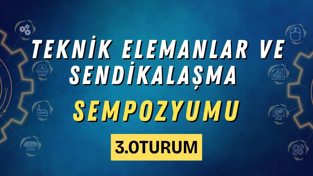 Teknik Elemanlar ve Sendikalaşma Semzpozyumu | 3. Oturum: Sendikalaşma Deneyimleri ve Bugünümüz