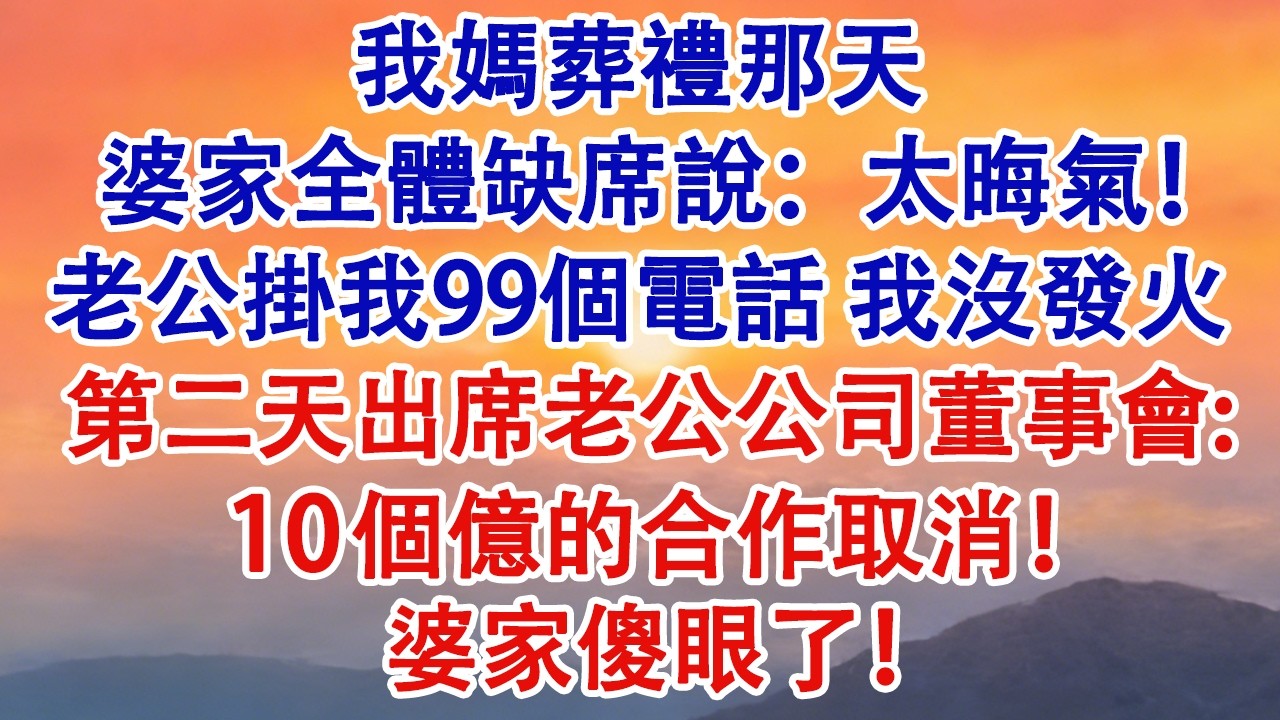 我媽葬禮那天，婆家全體缺席，說：太晦氣！老公掛我99個電話。我沒發火，平靜燒完紙錢。第二天出席老公公司董事會：10個億的合作取消！婆家傻眼了！#婆媳 #家庭 #婚姻 #情感故事 #為人處世