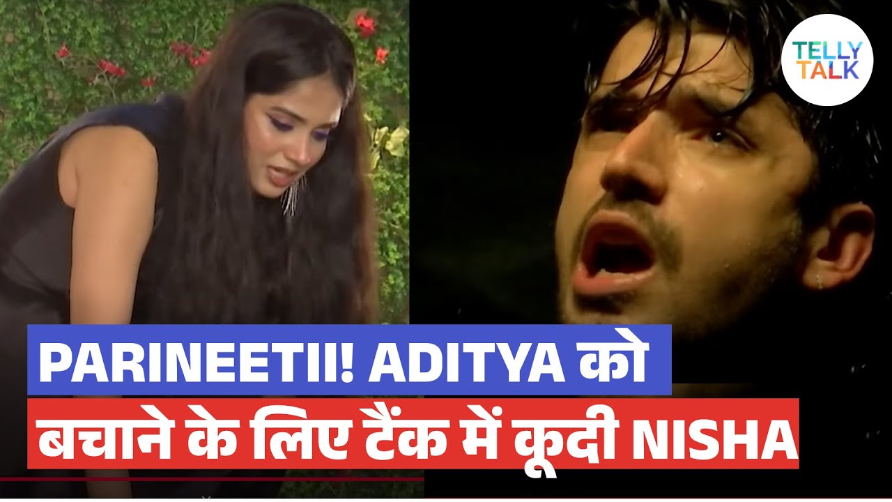 Parineetii UPDATE: Nisha ne Aditya ko bachane ke liye tank mein jaan daal di
