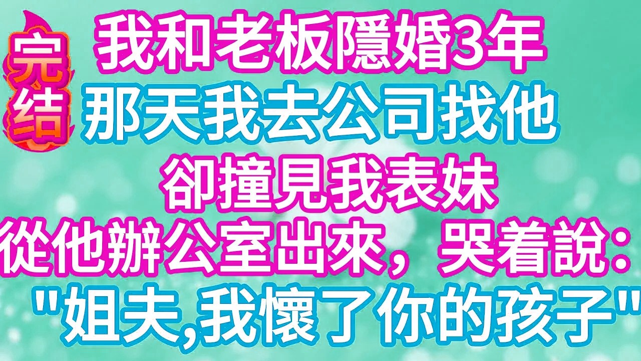 我和老板隱婚3年，那天我去公司找他，卻撞見我表妹從他辦公室出來，哭着說：姐夫，我懷了你的孩子！#完结文#情感故事#一口气看完