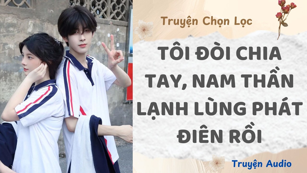 Tôi Đòi Chia Tay, Nam Thần Lạnh Lùng Phát Điên Rồi | Truyện Audio Nấu Ăn