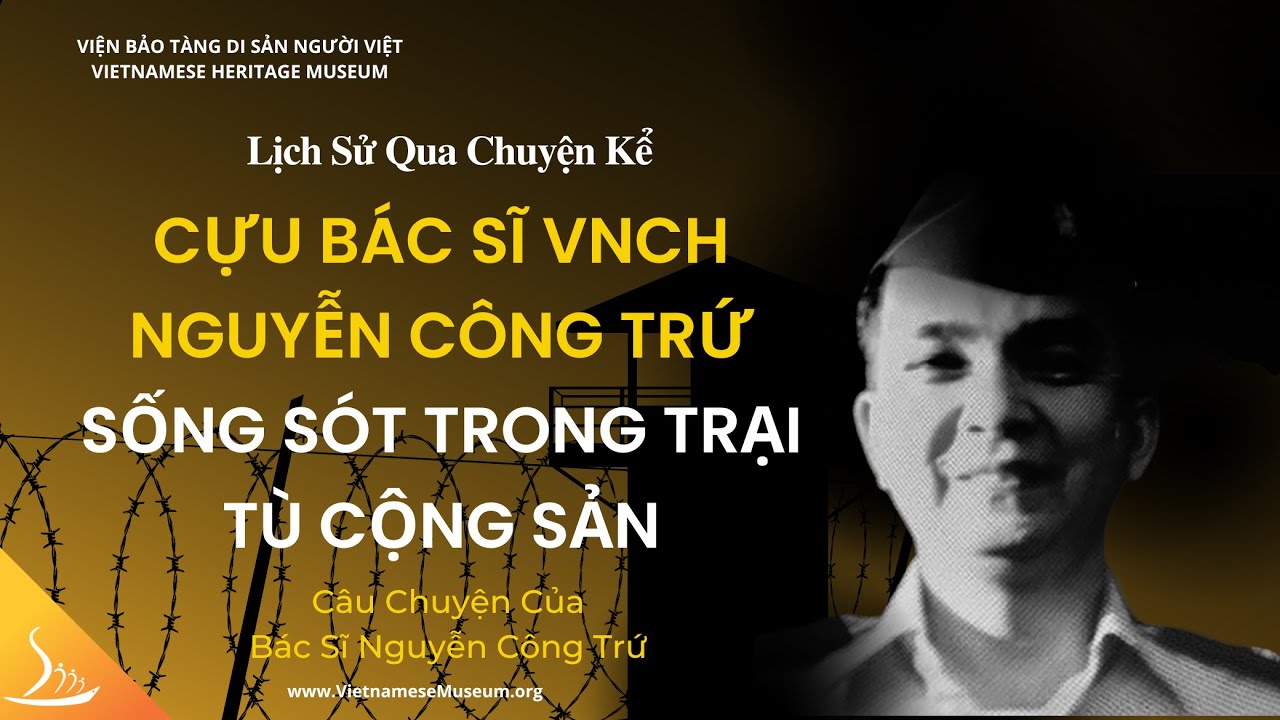 Cựu B&aacute;c Sĩ VNCH Nguyễn C&ocirc;ng Trứ Sống S&oacute;t Trong Trại T&ugrave; Cộng Sản - Lịch Sử Qua Chuyện Kể | VHM