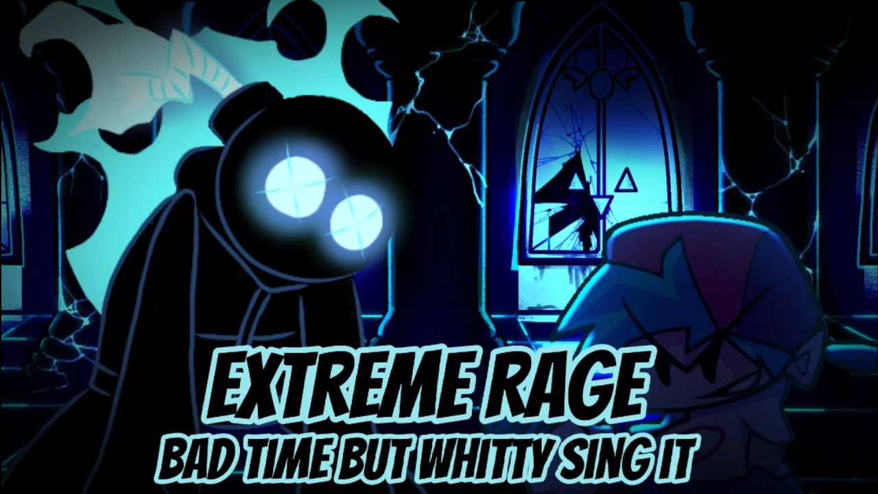 Extreme Rage, Bad Time but Whitty sing it