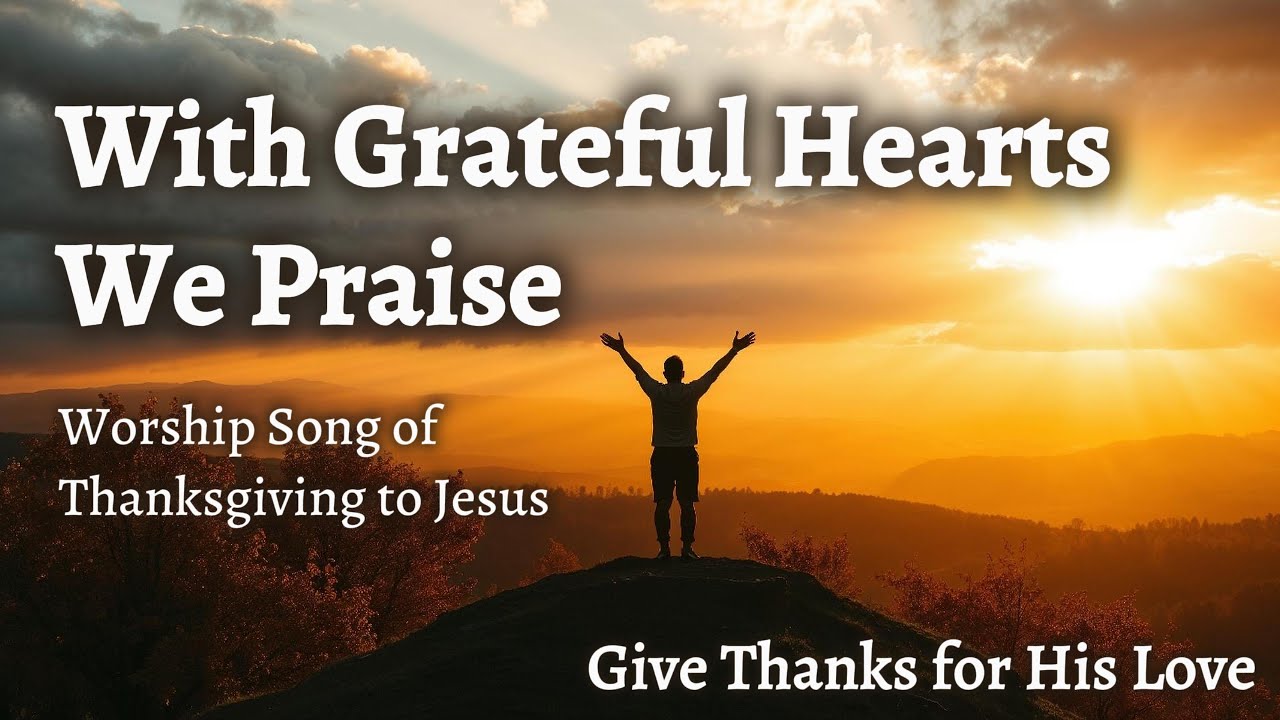 With Grateful Hearts We Praise – Worship Song of Thanksgiving to Jesus
