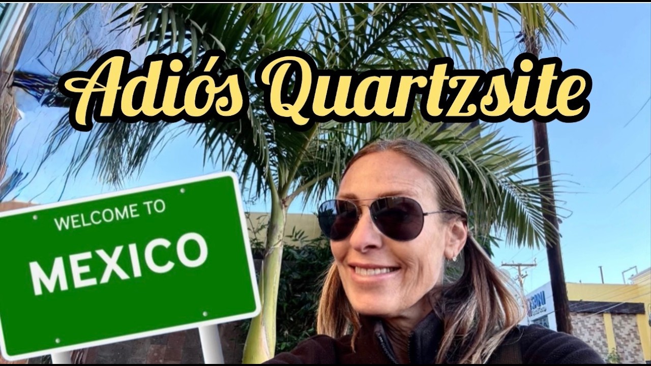 Goodbye, Quartzsite, Hola, Mexico -  Navigating the Border at Los Algodones