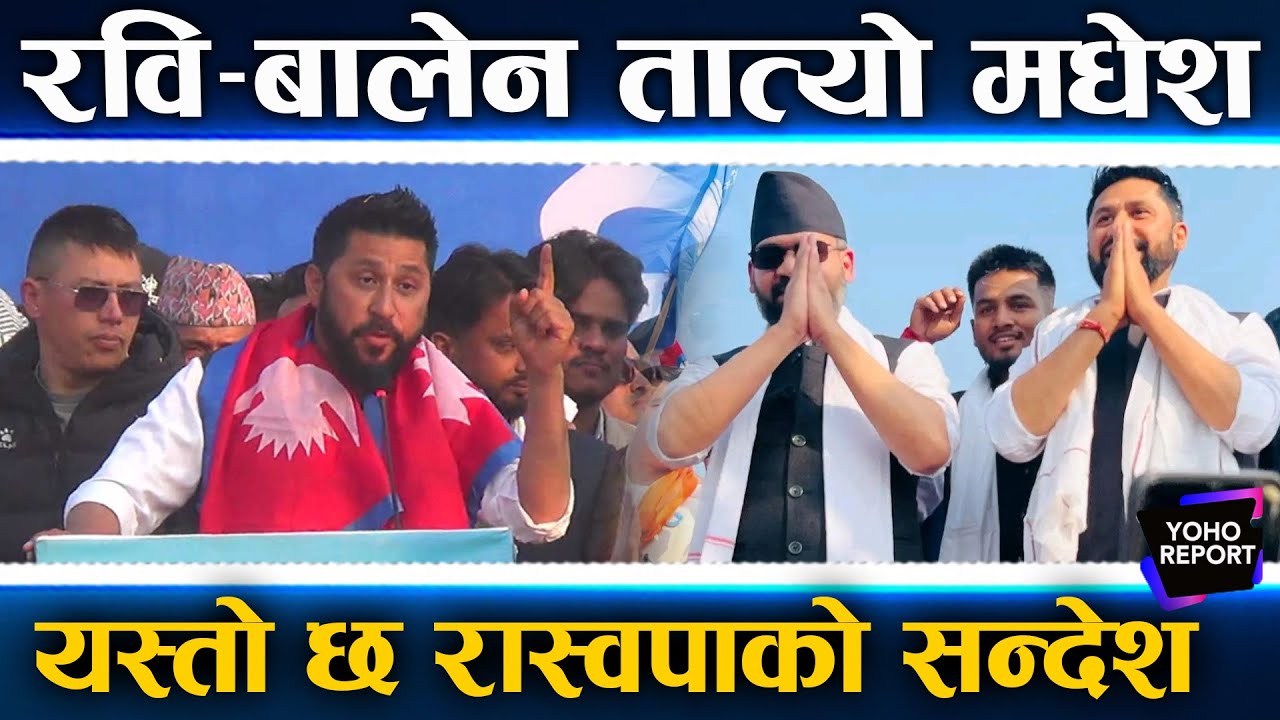 बालेन–रविको मधेशमा भाषण, देश बनाउन घण्टीमा भोट, ‘अप कि बार–बालेन सरकार’, कसले के–के भने ?
