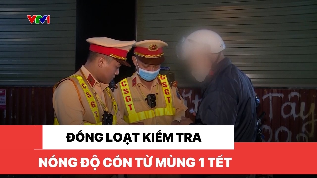 Đồng loạt kiểm tra nồng độ cồn từ mùng 1 Tết