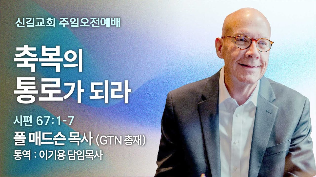[주일설교] 폴 매드슨 목사 (GTN 총재)_통역 : 이기용 담임목사_축복의 통로가 되라 (시편67:1-7)_신길교회 2025.9.21
