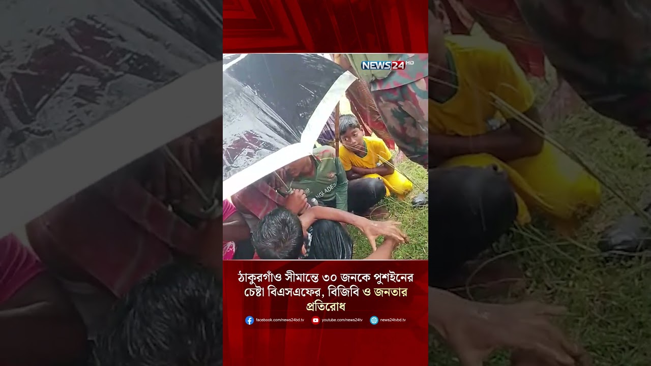 ঠাকুরগাঁও সীমান্তে ৩০ জনকে পুশইনের চেষ্টা বিএসএফের, বিজিবি ও জনতার প্রতিরোধ | NEWS24
