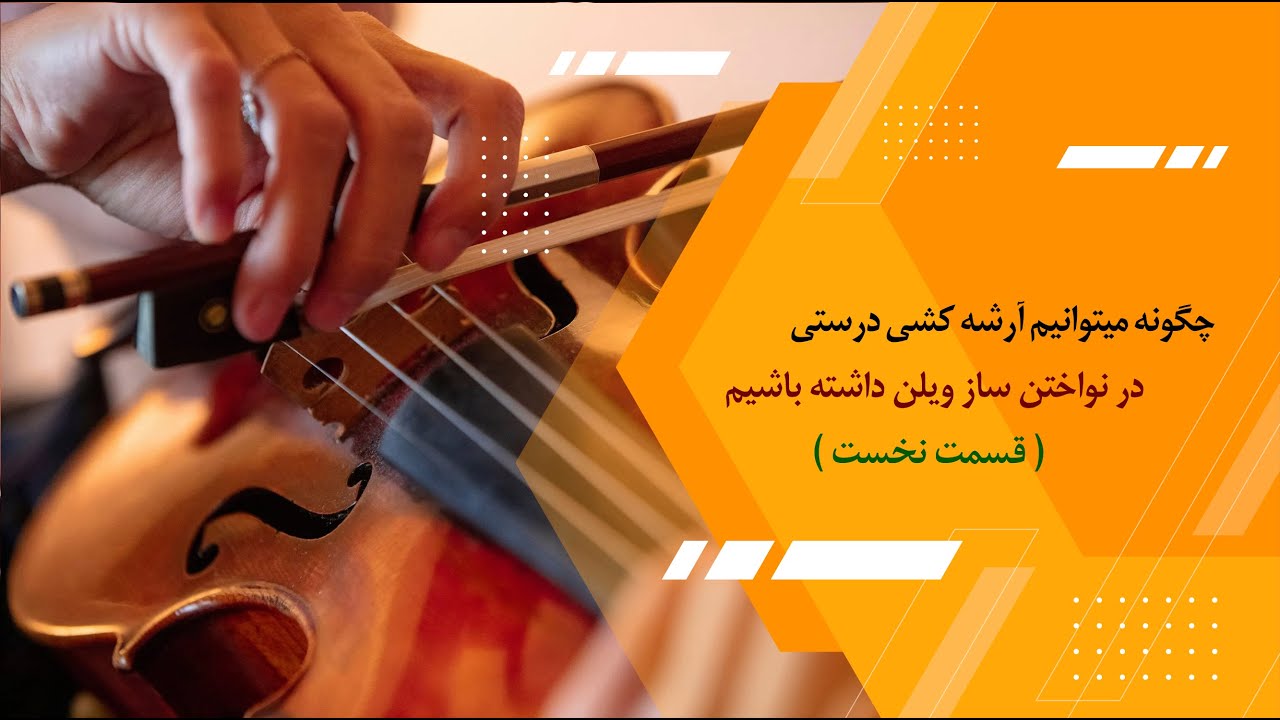چگونه میتوانیم آرشه‌کشی درستی در نواختن ساز ویلن داشته باشیم ( قسمت نخست )