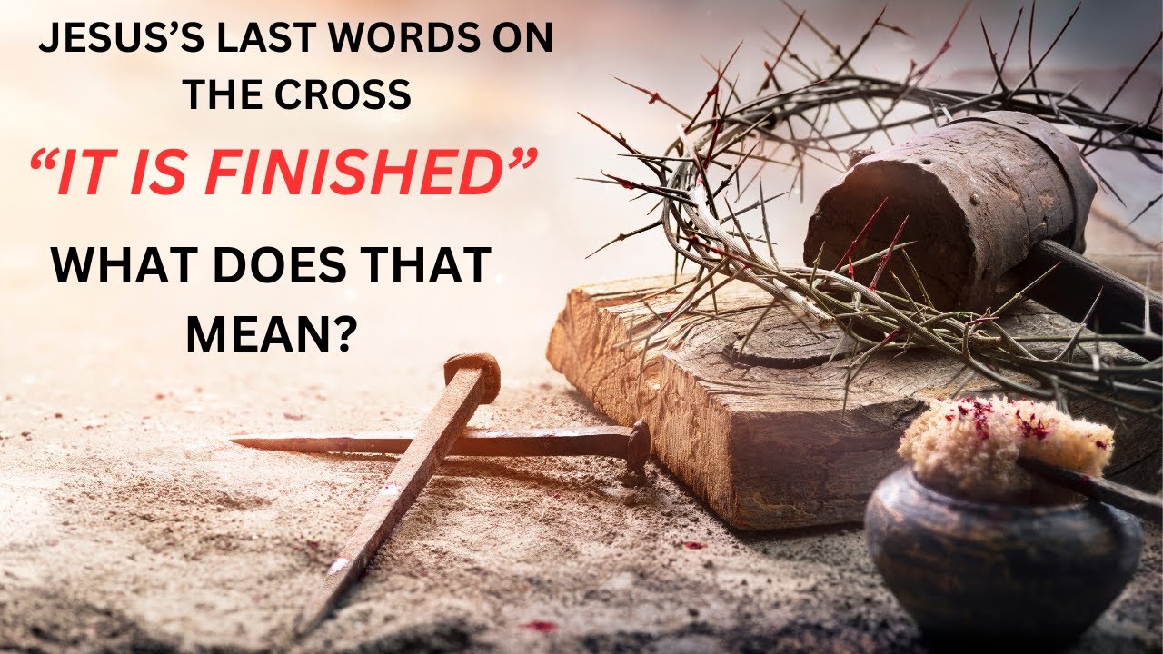 jesus's last words on the cross, 'It is finished', What does that mean?