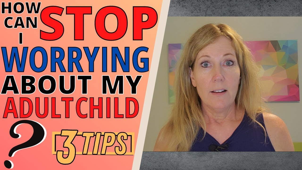 HOW CAN I STOP WORRYING ABOUT MY ADULT CHILD? (3 TIPS)