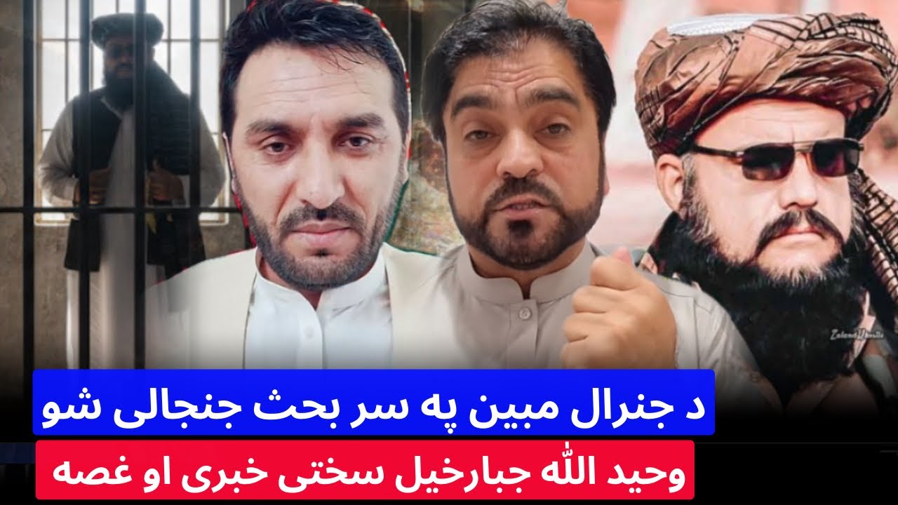باچاه کاموال او د وحیدالله جبارخیل سختی خبری ؛ جنرال مبین له زندان څخه آزاد کړی او بحث په جنجال بدل