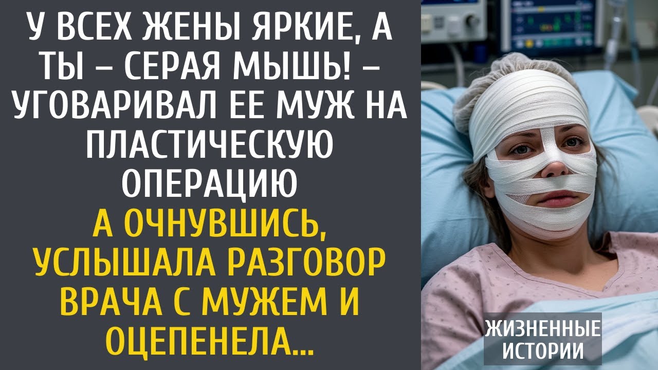 У всех жены яркие, а ты – серая мышь! – уговаривал ее муж на пластическую операцию… А очнувшись…