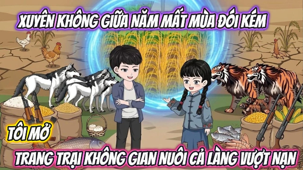 Xuyên Không Giữa Năm Mất Mùa Đói Kém, Tôi Mở Trang Trại Không Gian Nuôi Cả Làng Vượt Nạn