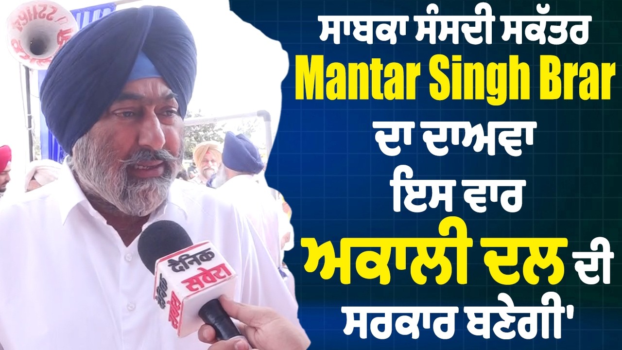 ਸਾਬਕਾ ਸੰਸਦੀ ਸਕੱਤਰ Mantar Singh Brar ਦਾ ਦਾਅਵਾ,  ਇਸ ਵਾਰ ਅਕਾਲੀ ਦਲ ਦੀ ਸਰਕਾਰ ਬਣੇਗੀ'