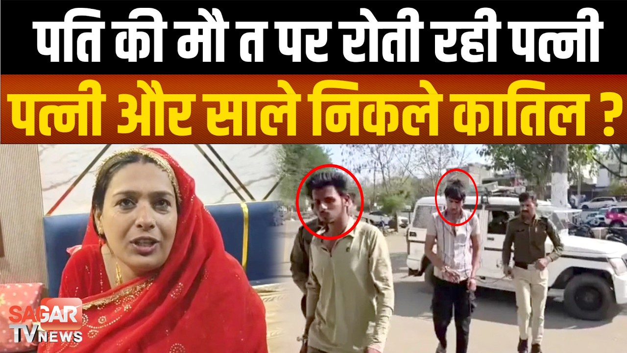 पति की मौ त पर रोती रही पत्नी ही निकली मास्टरमाइंड, दो भाई गिरफ्तार | SAGAR TV NEWS |