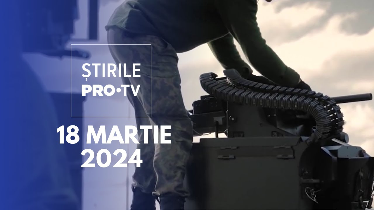 Știrile PRO TV - 18 Martie 2024