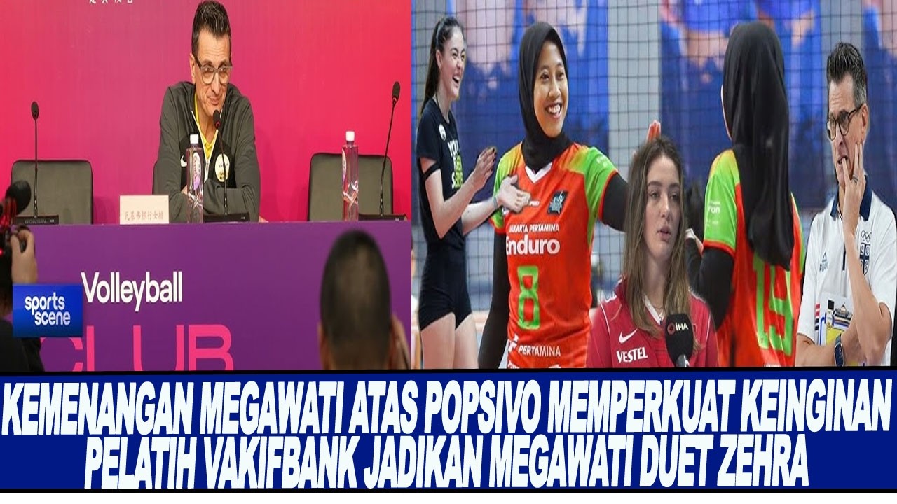 KEMENANGAN MEGAWATI ATAS POPSIVO MEMPERKUAT KEINGINAN PELATIH VAKIFBANK JADIKAN MEGAWATI DUET ZEHRA