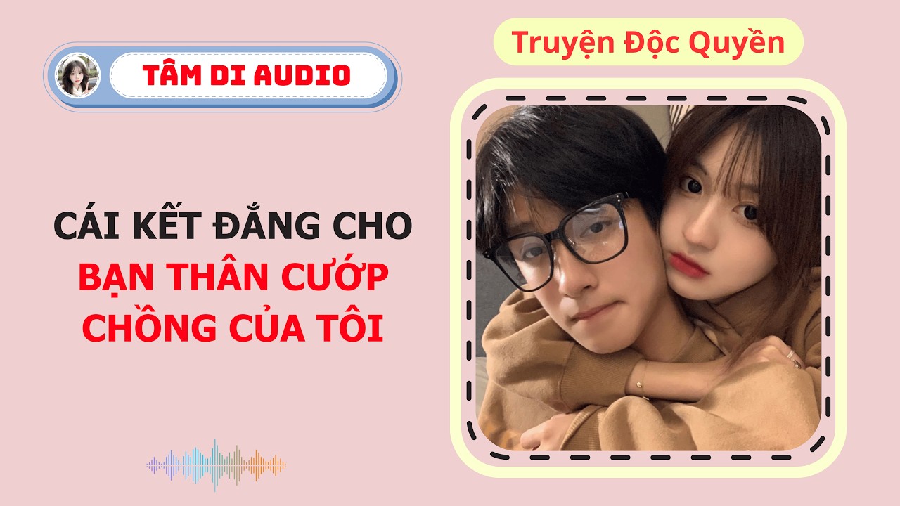 [Truyện Audio] | Cái Kết Đắng Cho Bạn Thân Cướp Chồng Của Tôi | Tâm Di Audio #zhihutruyen