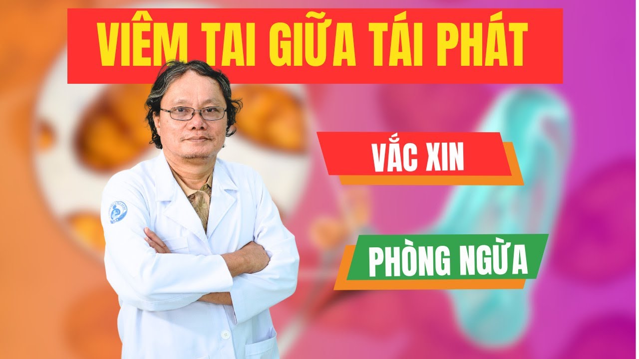 Viêm tai giữa tái phát, vắc xin nào giúp phòng ngừa? | BS Trương Hữu Khanh