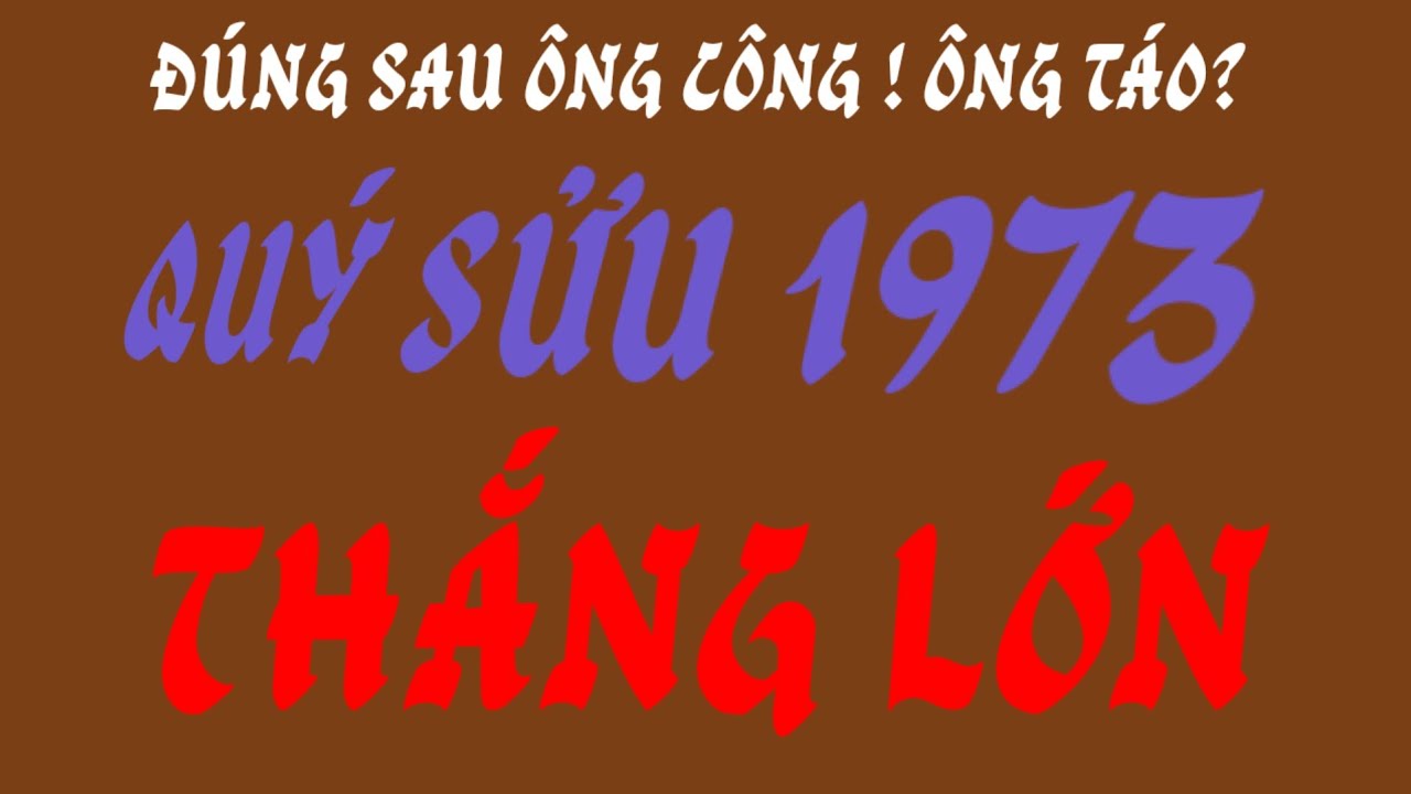 Quá sướng - tử vi Quý Sửu 1973 - đúng sau Ông Công Ông Táo, làm đâu thắng đó! 