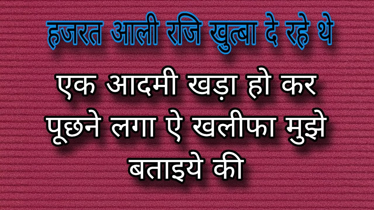 Hazrat Ali रज़ि खुत्बा दे रहे थे। एक आदमी खड़ा हो कर पूछने लगा ऐ खलीफा मुझे बताइये की 