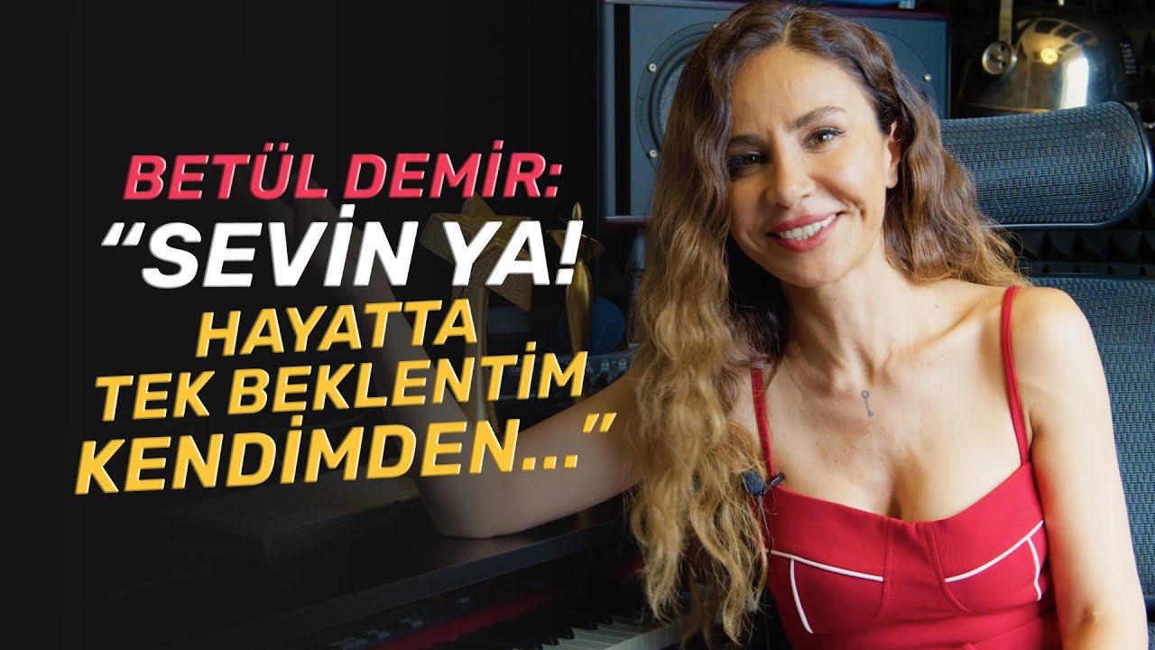 Betül Demir: “ Sevin ya!”  “Hayatta tek beklentim kendimden”