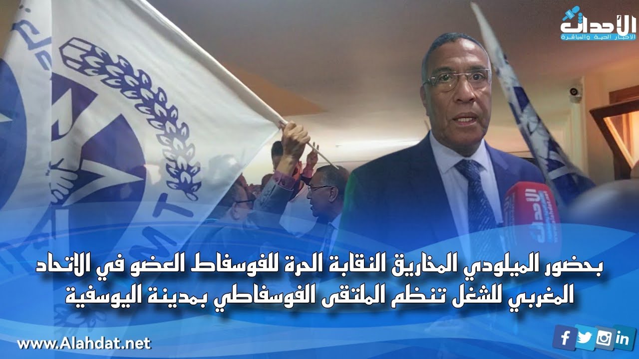 بحضور الميلودي المخاريق النقابة الحرة للفوسفاط العضو في الاتحاد المغربي للشغل تنظم الملتقى الفوسفاطي