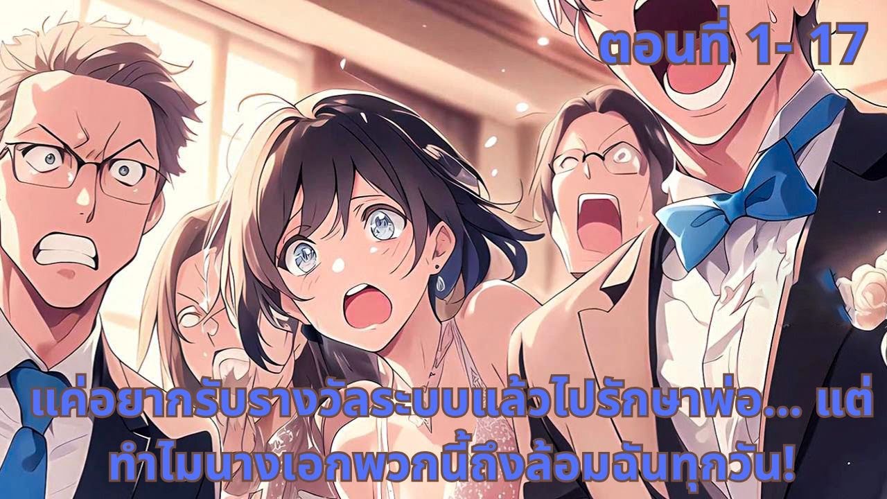ตอนที่ 1-17 | แค่อยากรับรางวัลระบบแล้วไปรักษาพ่อ… แต่ทำไมนางเอกพวกนี้ถึงล้อมฉันทุกวัน!