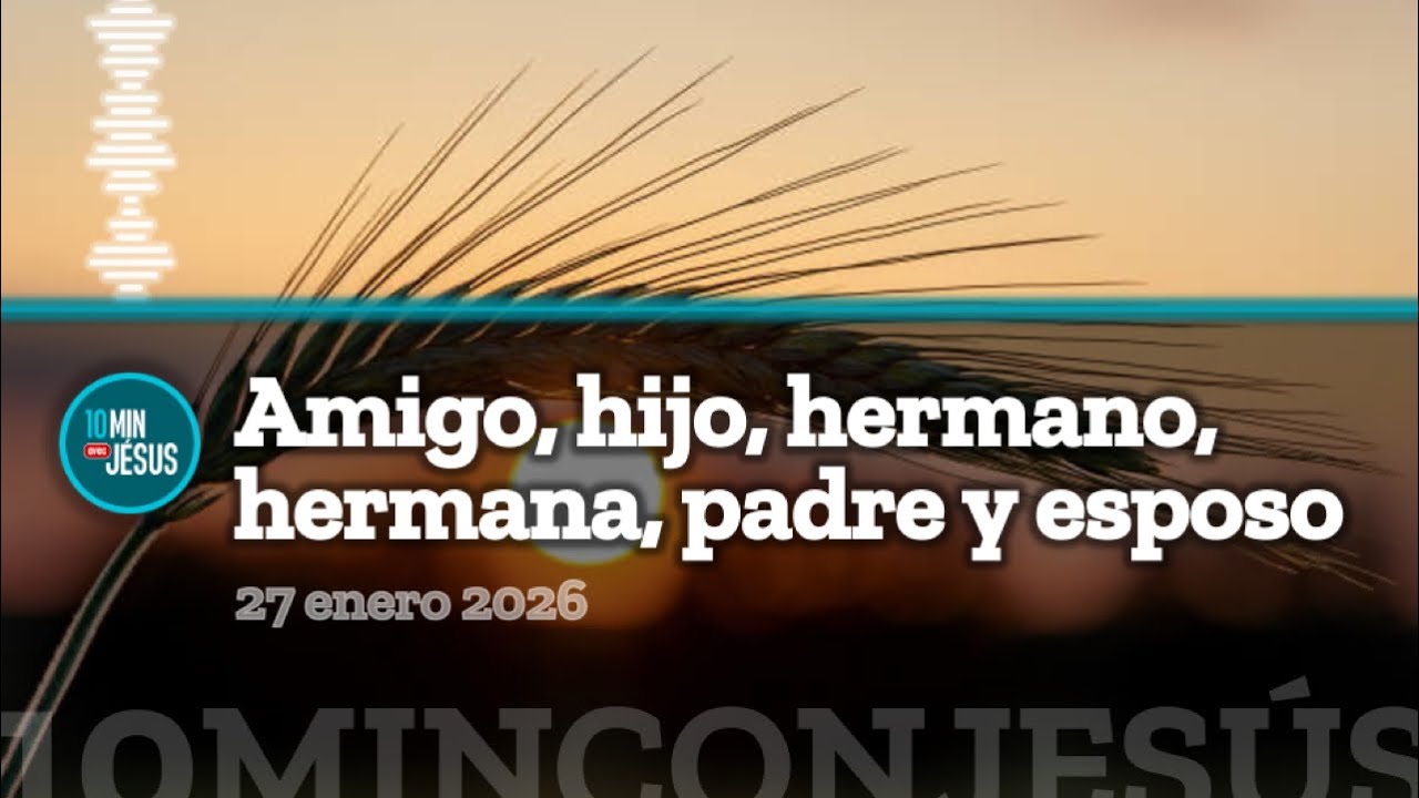 10 minutos con Jesús. Amigo, hijo, hermano, hermana, padre y esposo (27-01-25)