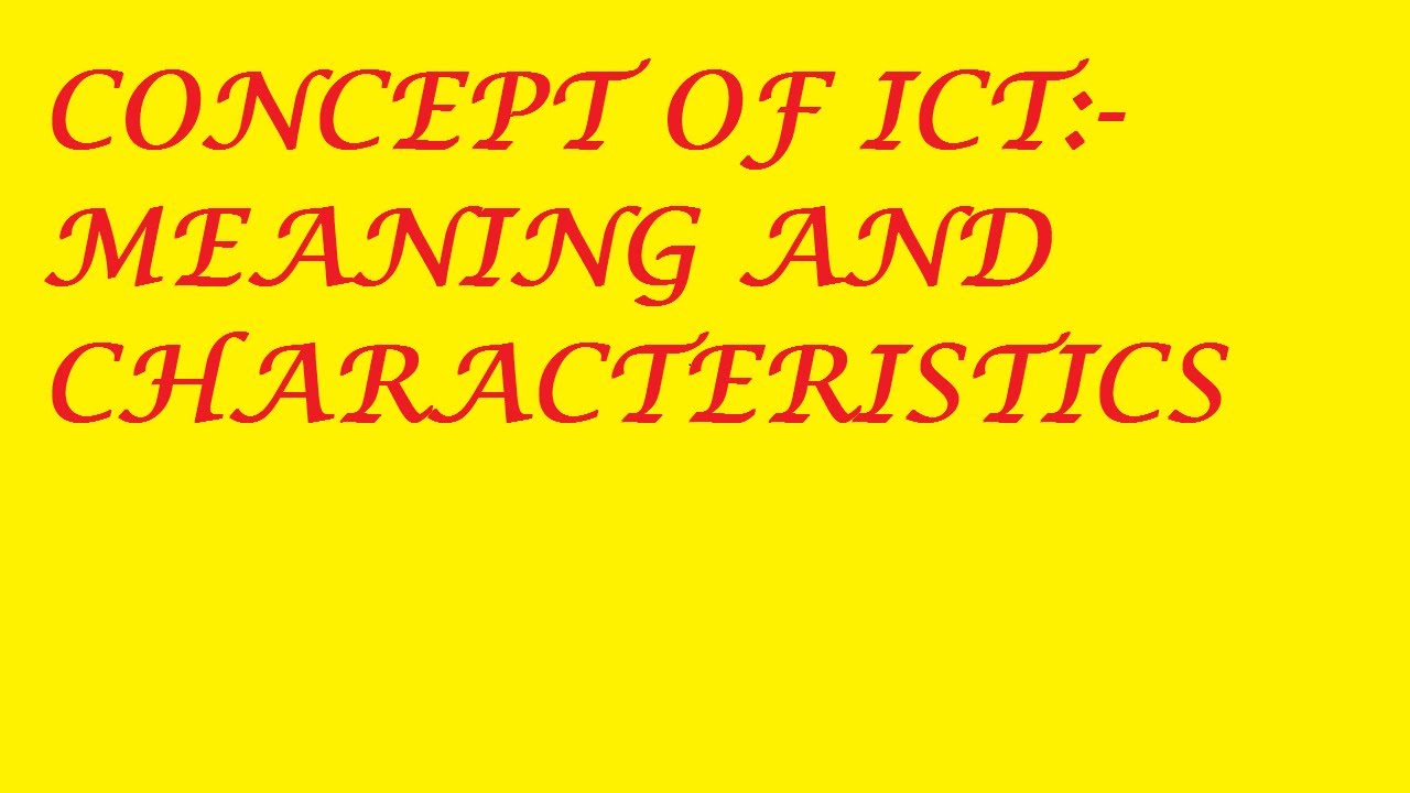 CONCEPT OF ICT:- MEANING AND CHARACTERISTICS
