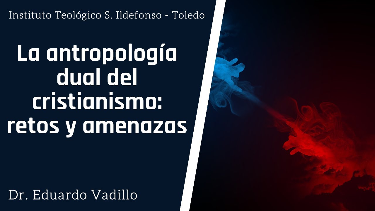 La antropología dual de cristianismo: Retos y Amenazas, Dr. D. Eduardo Vadillo Romero.