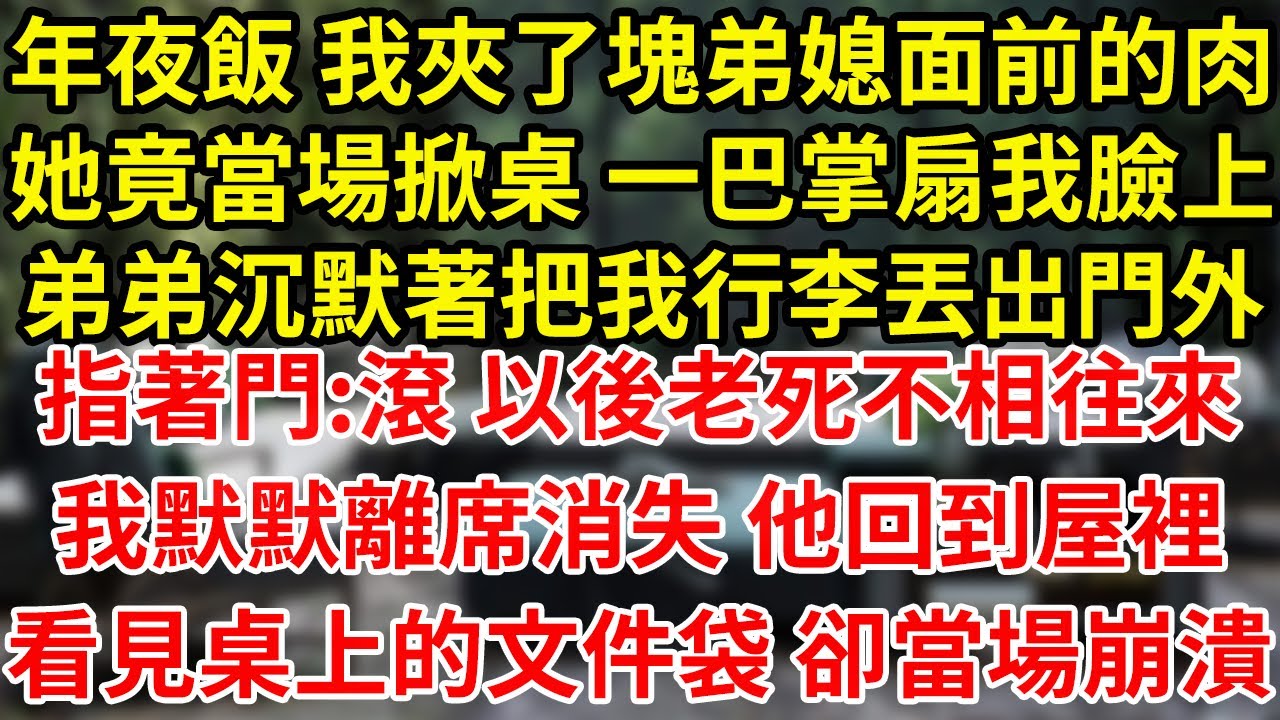 年夜飯 我夾了塊弟媳面前的肉她竟當場掀桌 一巴掌扇我臉上弟弟沉默著把我行李丟出門外指著門:滾 以後老死不相往來我默默離席消失 他回到屋裡看見桌上的文件袋 卻當場崩潰#為人處世#養老#中年