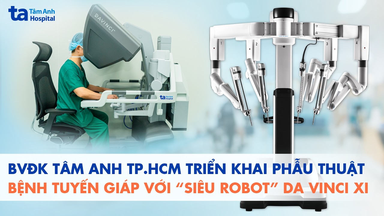 BVĐK Tâm Anh TP.HCM triển khai phẫu thuật bệnh tuyến giáp với “siêu robot” Da Vinci Xi