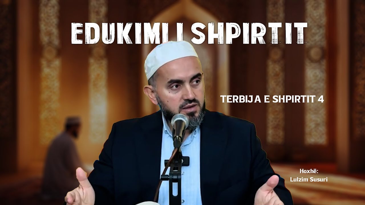 Edukimi i shpirtit - 26 (Terbija e shpirtit -4) Hoxhë Lulzim Susuri