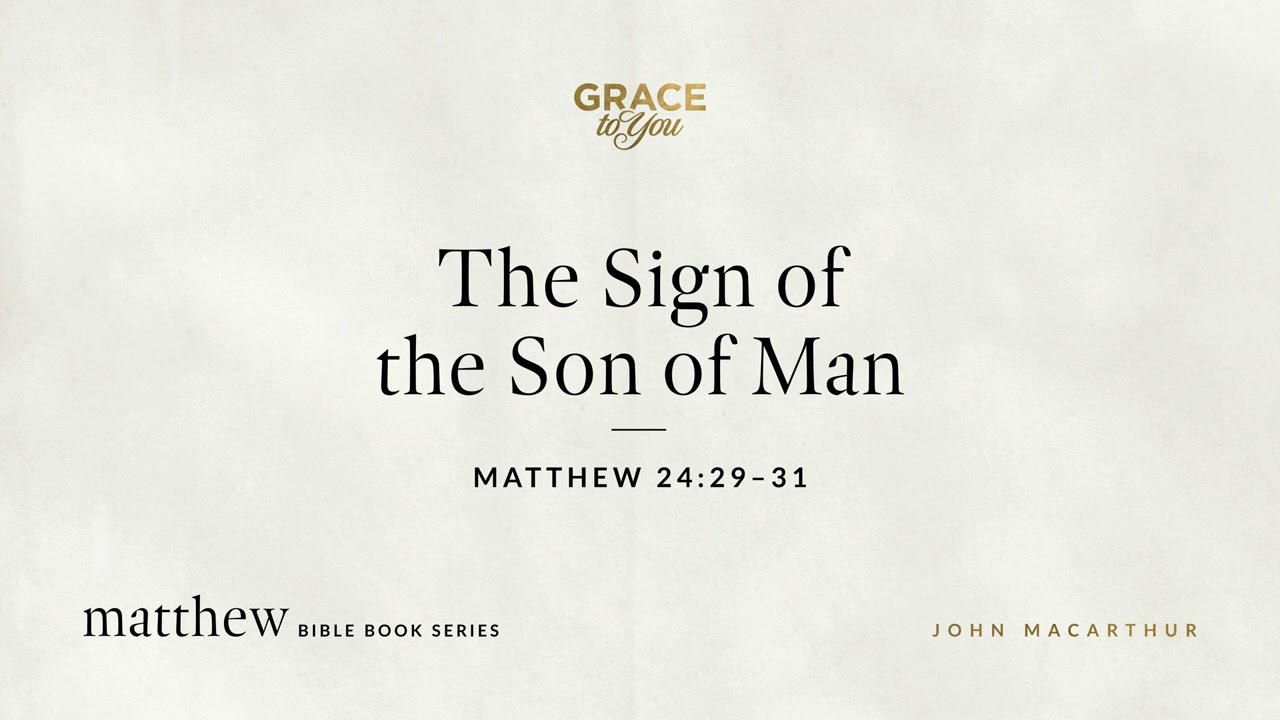 The Sign of the Son of Man (Matthew 24:29–31) John MacArthur