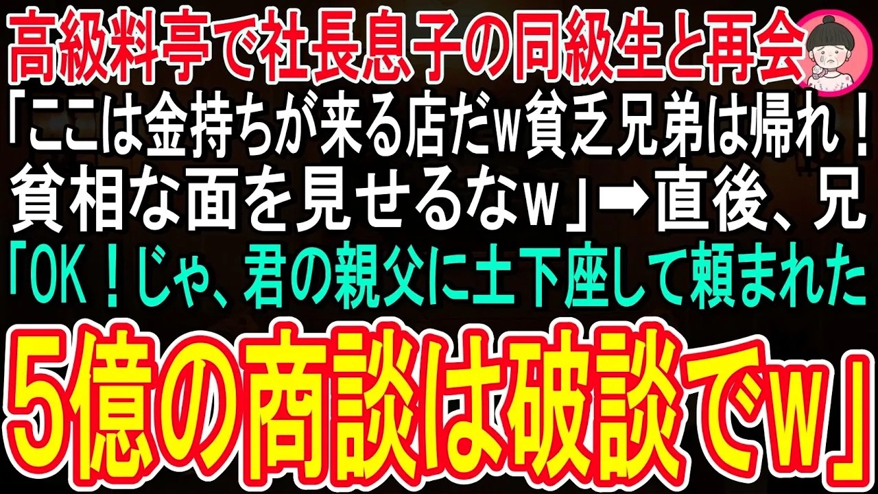 【スカッと話】兄と行った高級料亭で社長息子の同級生に再会「ここは金持ちが来る店だぞw俺は今から大企業の社長様と商談だから貧乏兄弟は帰ってくれw」兄「オッケー！じゃ、５億の商談は破談でw」「え？」