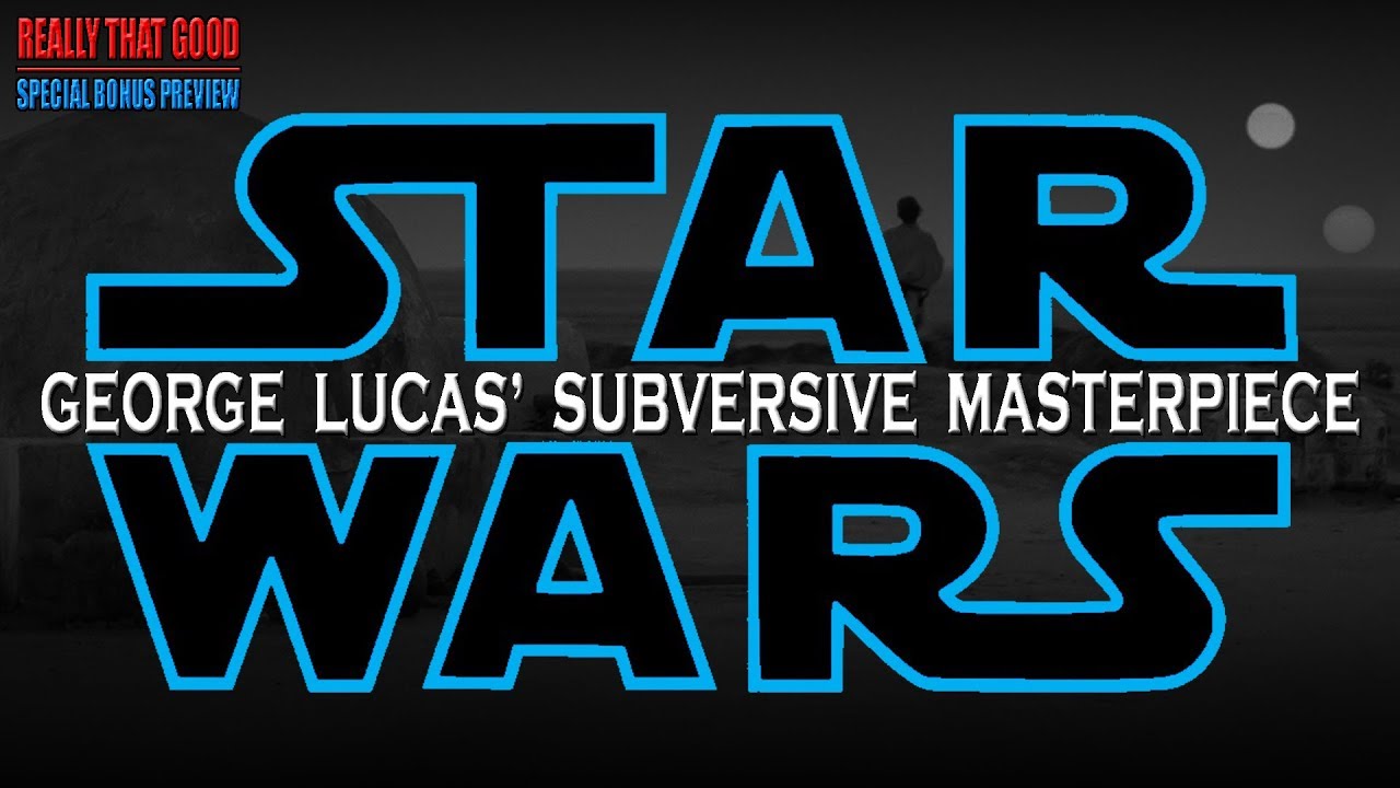STAR WARS: George Lucas' Subversive Masterpiece (REALLY THAT GOOD Bonus Preview)