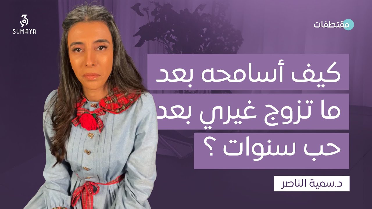 د.سمية الناصر |  كيف أسامحه بعد ما تزوج غيري  بعد حب سنوات؟