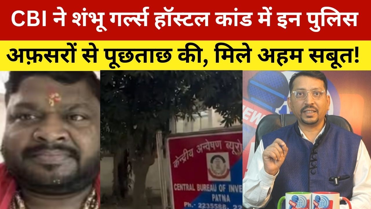 CBI ने शंभू गर्ल्स हॉस्टल कांड में इन पुलिस अफ़सरों से पूछताछ की, मिले अहम सबूत! CBI Interrogates