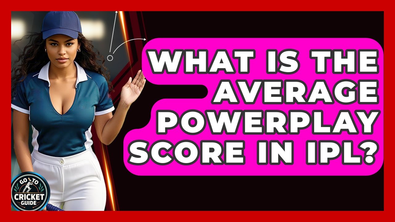 What Is The Average Powerplay Score In IPL? - Go-To Cricket Guide