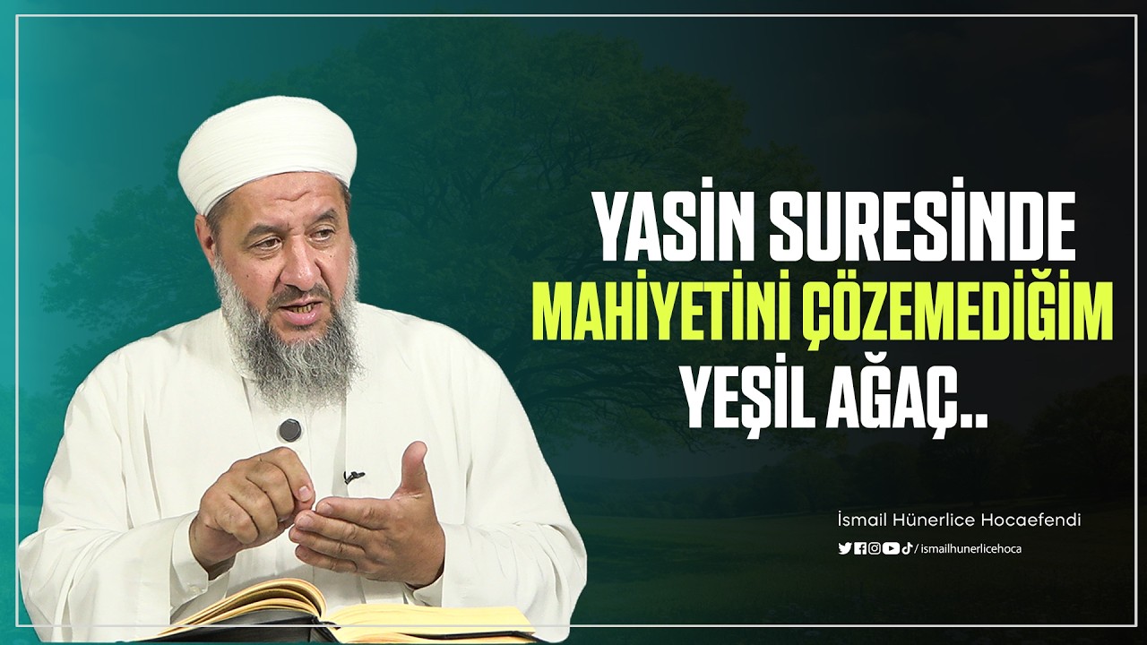Yasin Suresinde Bahsedilen Mahiyetini Çözemediğim Yeşil Ağaç... - İsmail Hünerlice Hocaefendi