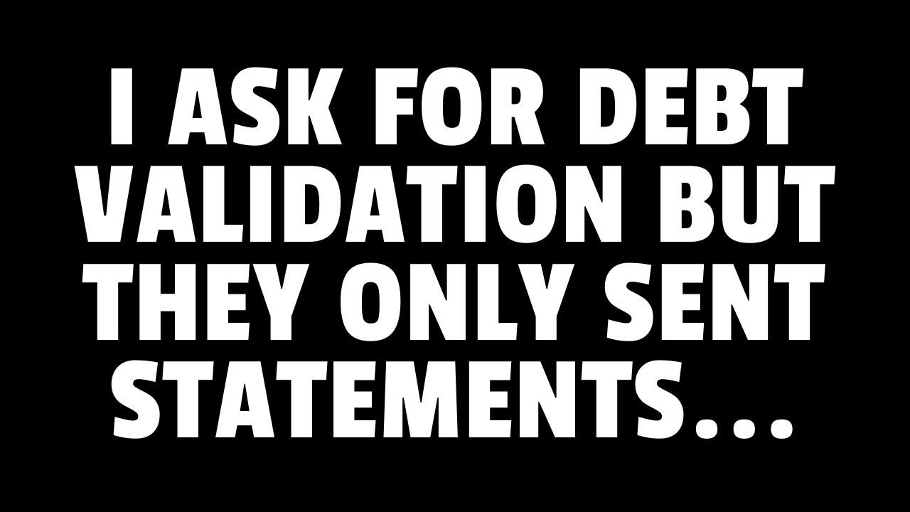 I ASK FOR DEBT VALIDATION THEY ONLY SENT STATEMENTS
