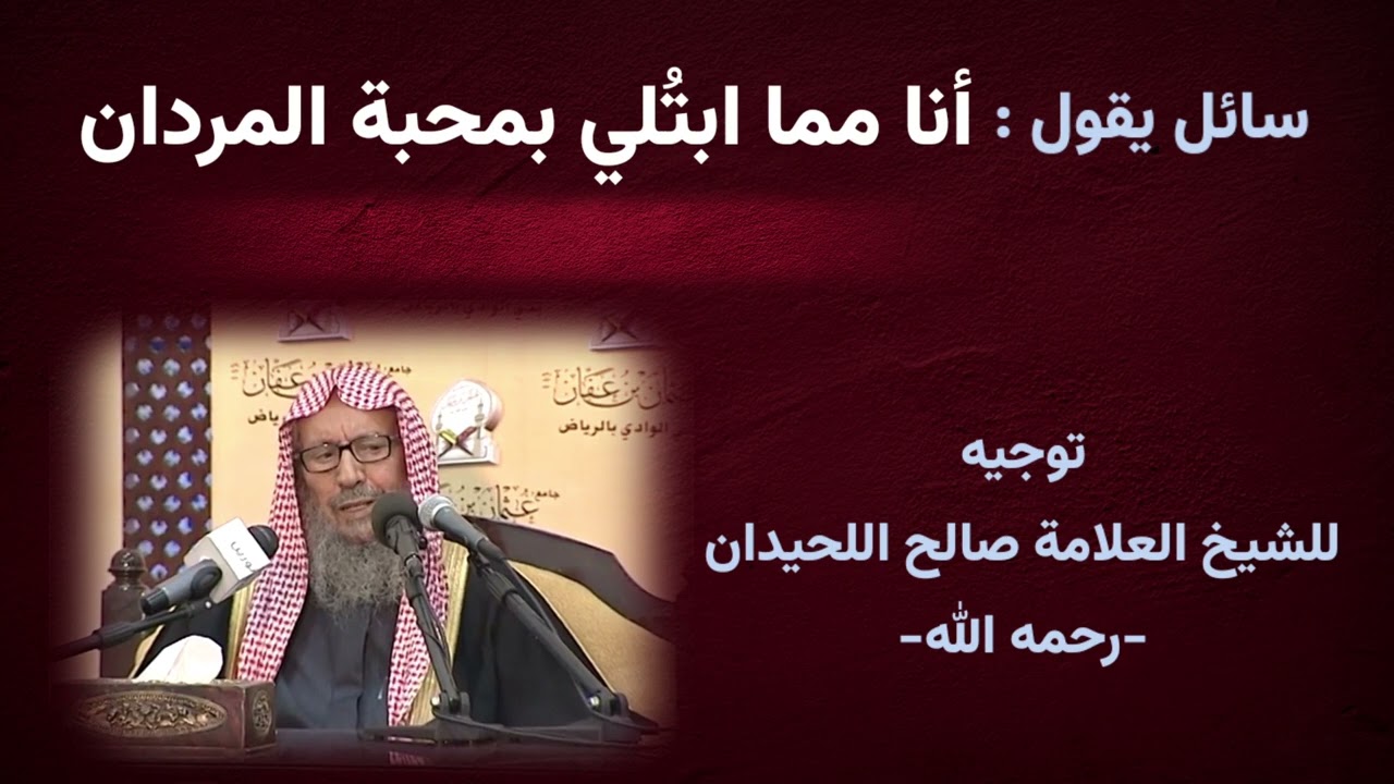 سائل يقول : أنا مما ابتُلي بمحبة المردان || توجيه للعلامة صالح اللحيدان -رحمه الله-