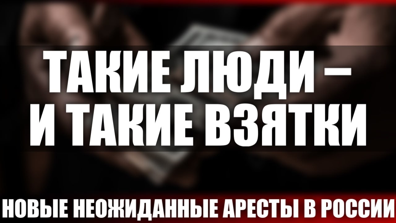 Такие люди - и такие взятки. Новые неожиданные аресты в России